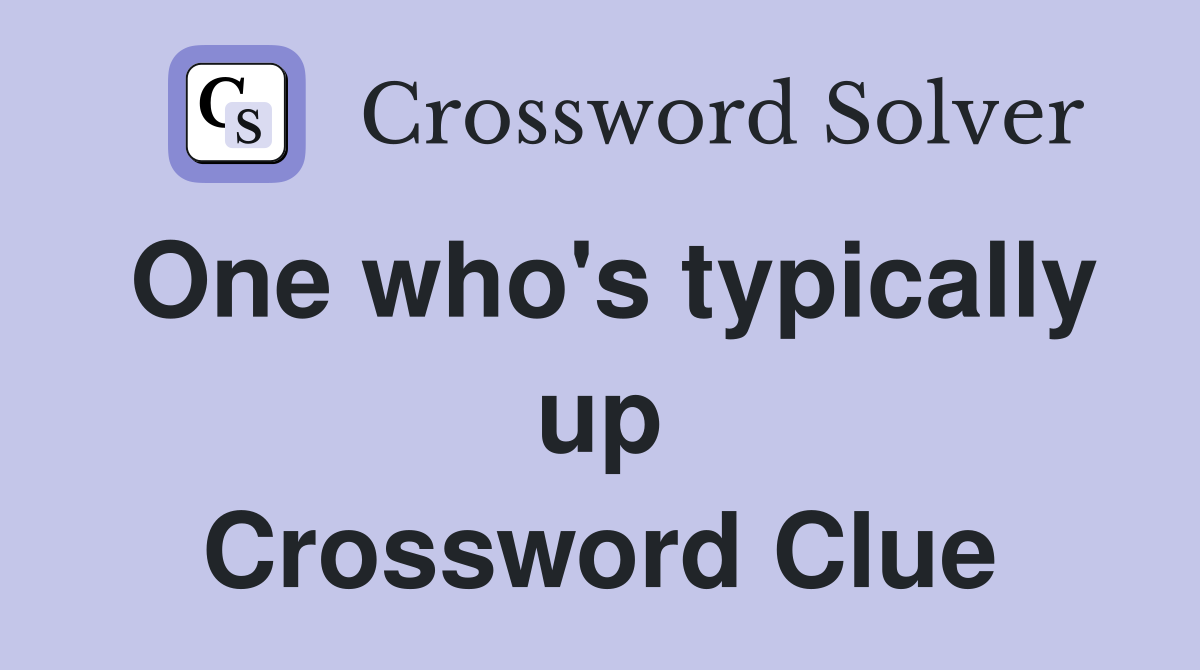 One who's typically up Crossword Clue