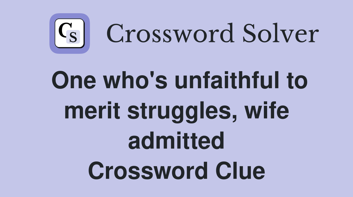 One who's unfaithful to merit struggles, wife admitted Crossword Clue