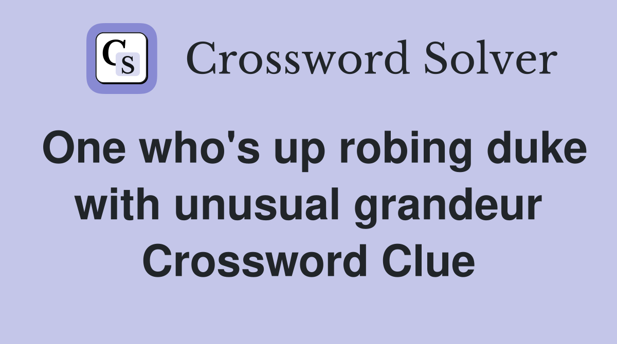 One who's up robing duke with unusual grandeur Crossword Clue