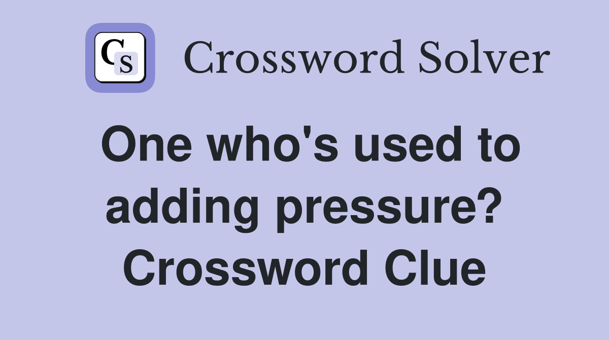 One who's used to adding pressure? Crossword Clue