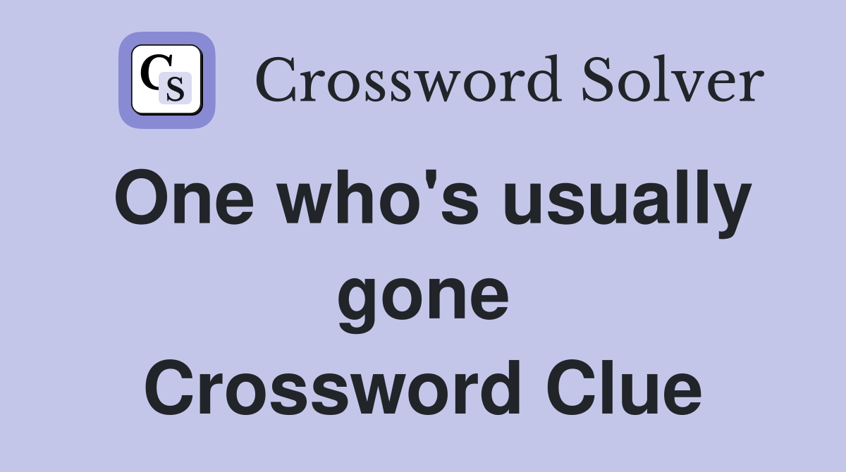 One who's usually gone Crossword Clue