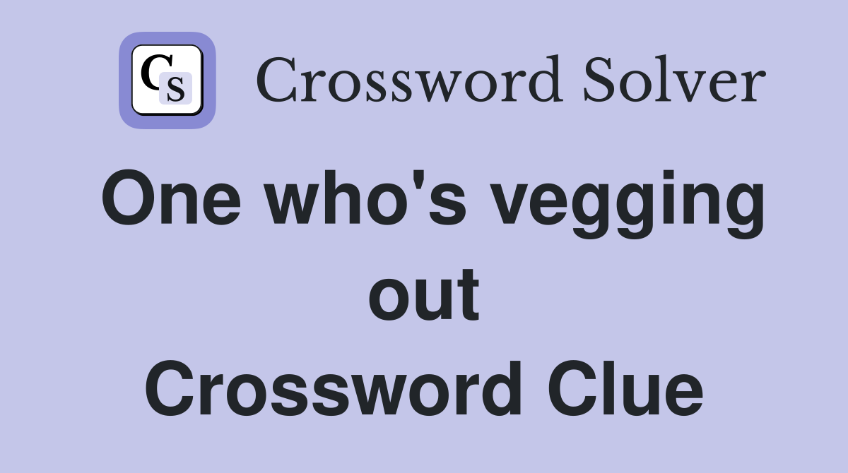 One who's vegging out Crossword Clue