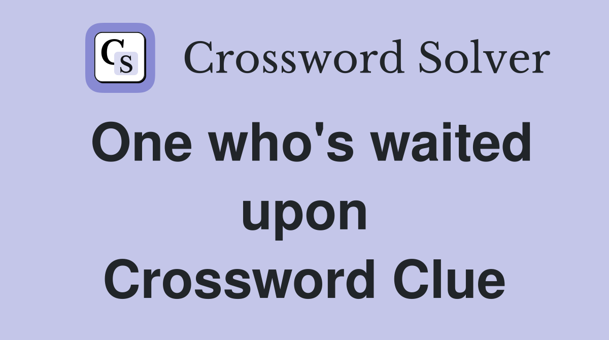 One who's waited upon Crossword Clue