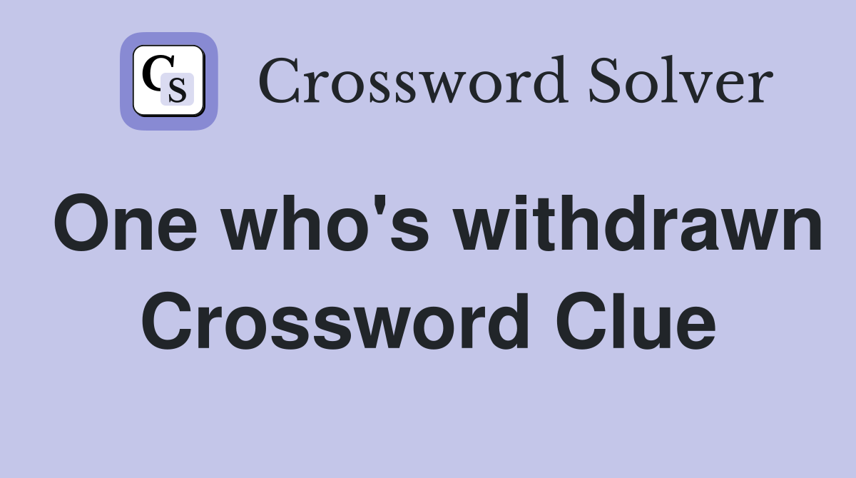 One who's withdrawn Crossword Clue