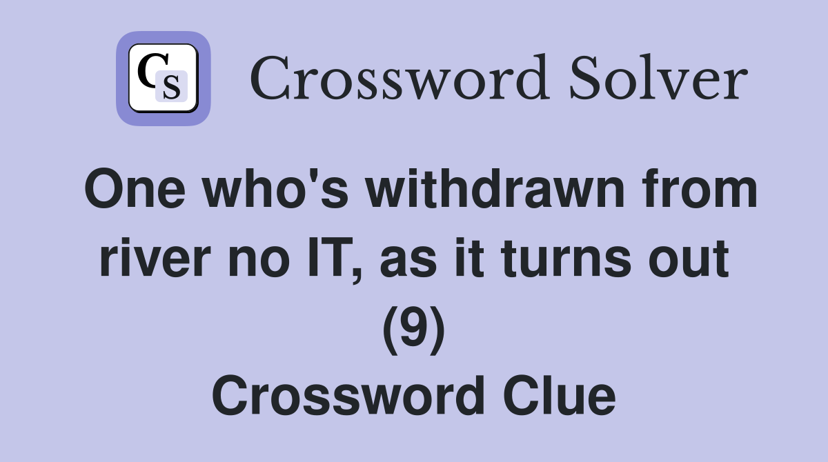 One who's withdrawn from river no IT, as it turns out (9) Crossword Clue