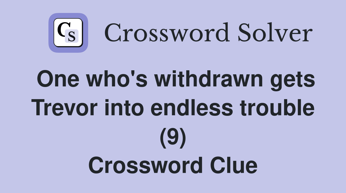 One who's withdrawn gets Trevor into endless trouble (9) Crossword Clue