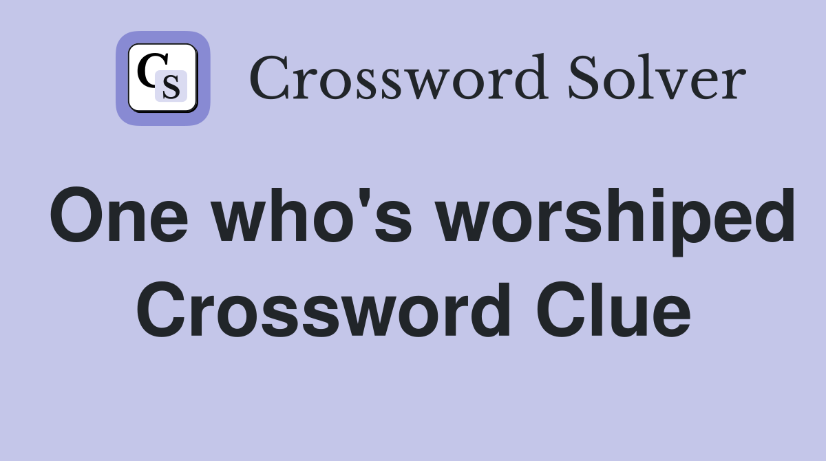 One who's worshiped Crossword Clue