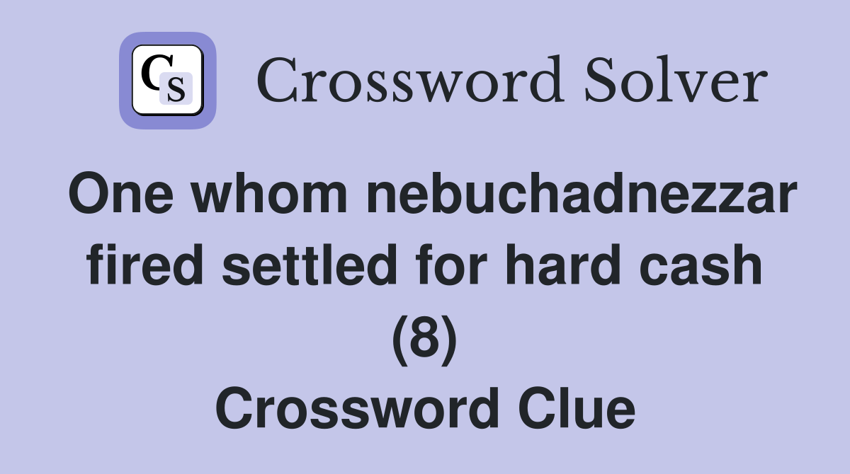 One whom nebuchadnezzar fired settled for hard cash (8) Crossword Clue