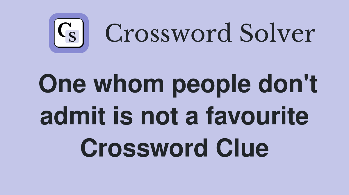 One whom people don't admit is not a favourite Crossword Clue