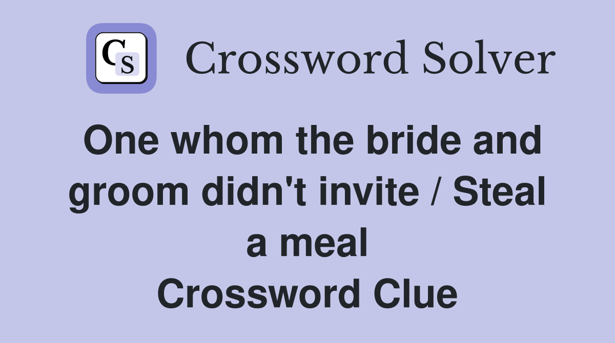 One whom the bride and groom didn't invite / Steal a meal Crossword Clue