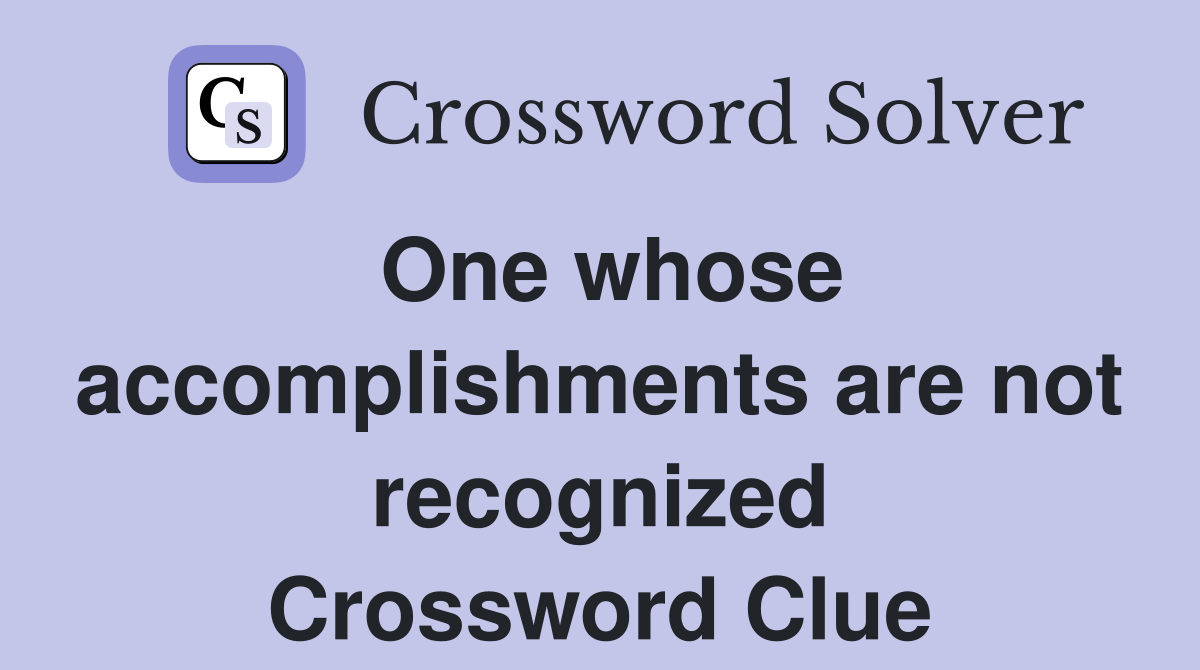 One whose accomplishments are not recognized Crossword Clue