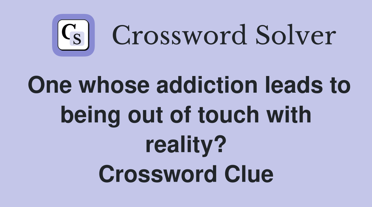 One whose addiction leads to being out of touch with reality? Crossword Clue