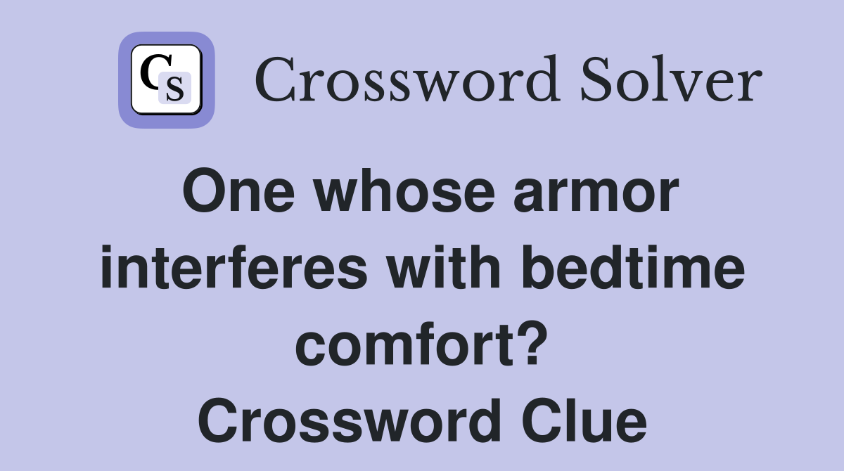 One whose armor interferes with bedtime comfort? Crossword Clue