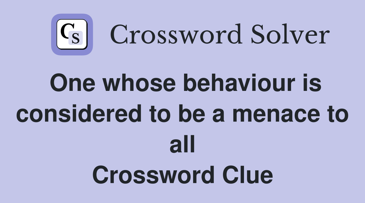 One whose behaviour is considered to be a menace to all Crossword Clue