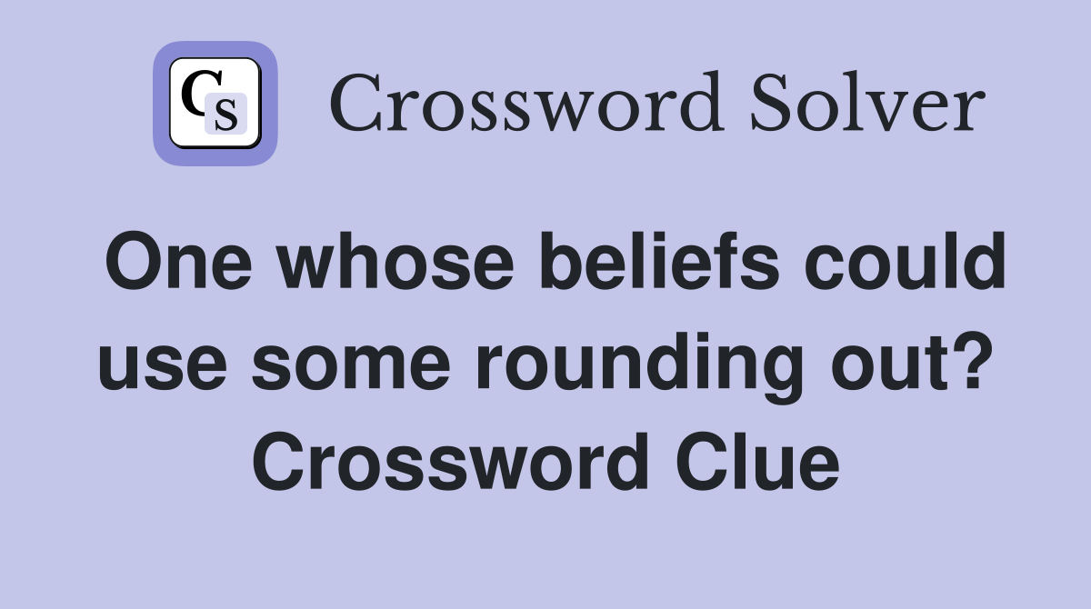 One whose beliefs could use some rounding out? Crossword Clue
