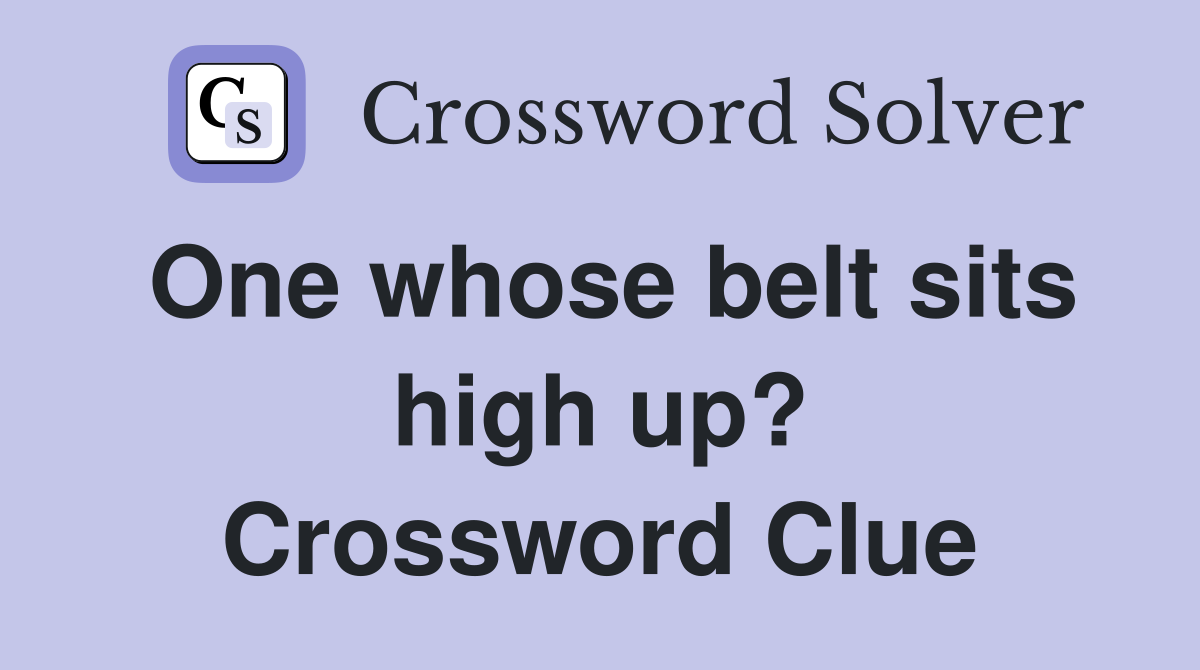 One whose belt sits high up? Crossword Clue