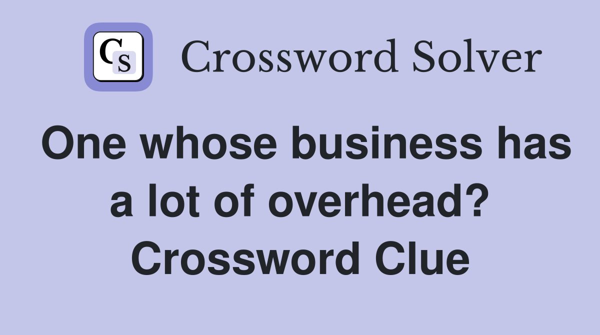 One whose business has a lot of overhead? Crossword Clue