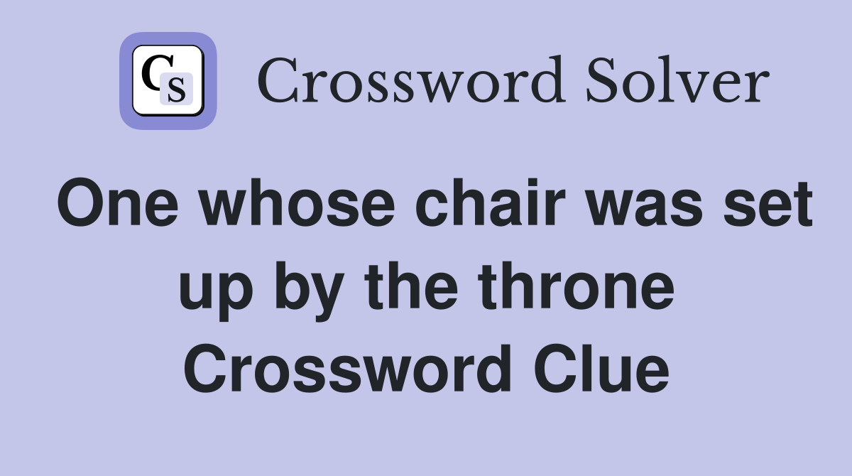 One whose chair was set up by the throne Crossword Clue