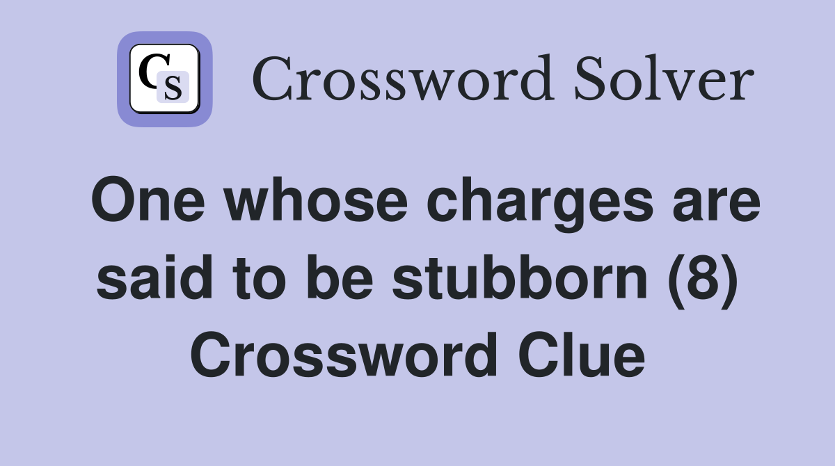 One whose charges are said to be stubborn (8) Crossword Clue