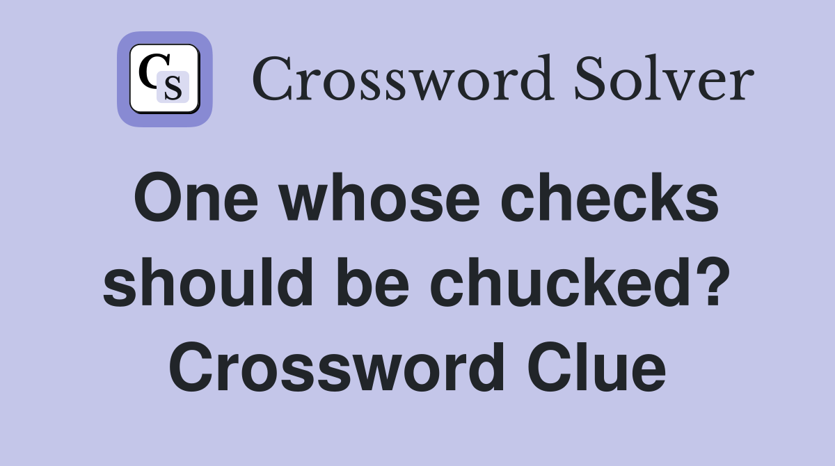 One whose checks should be chucked? Crossword Clue