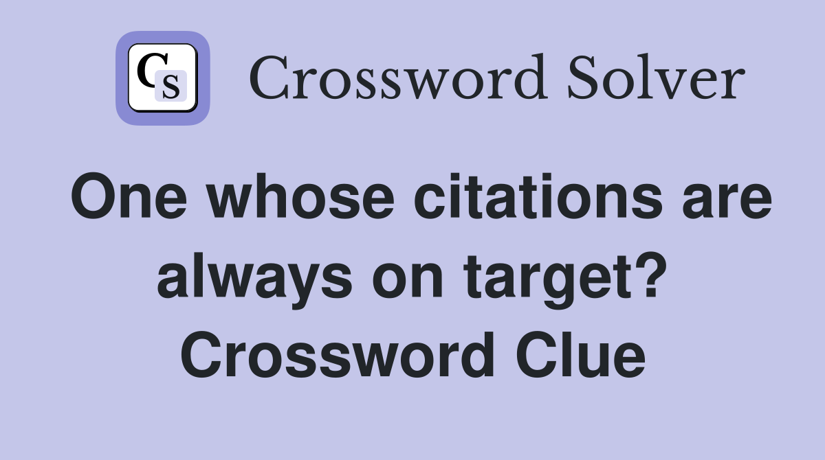 One whose citations are always on target? Crossword Clue