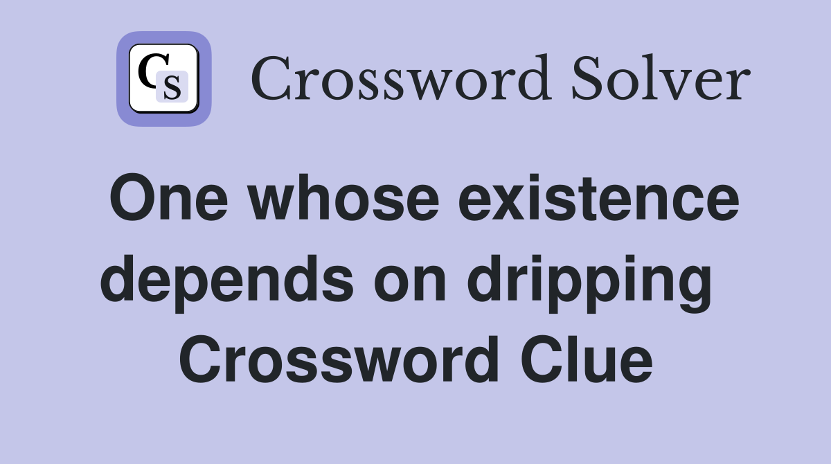 One whose existence depends on dripping  Crossword Clue