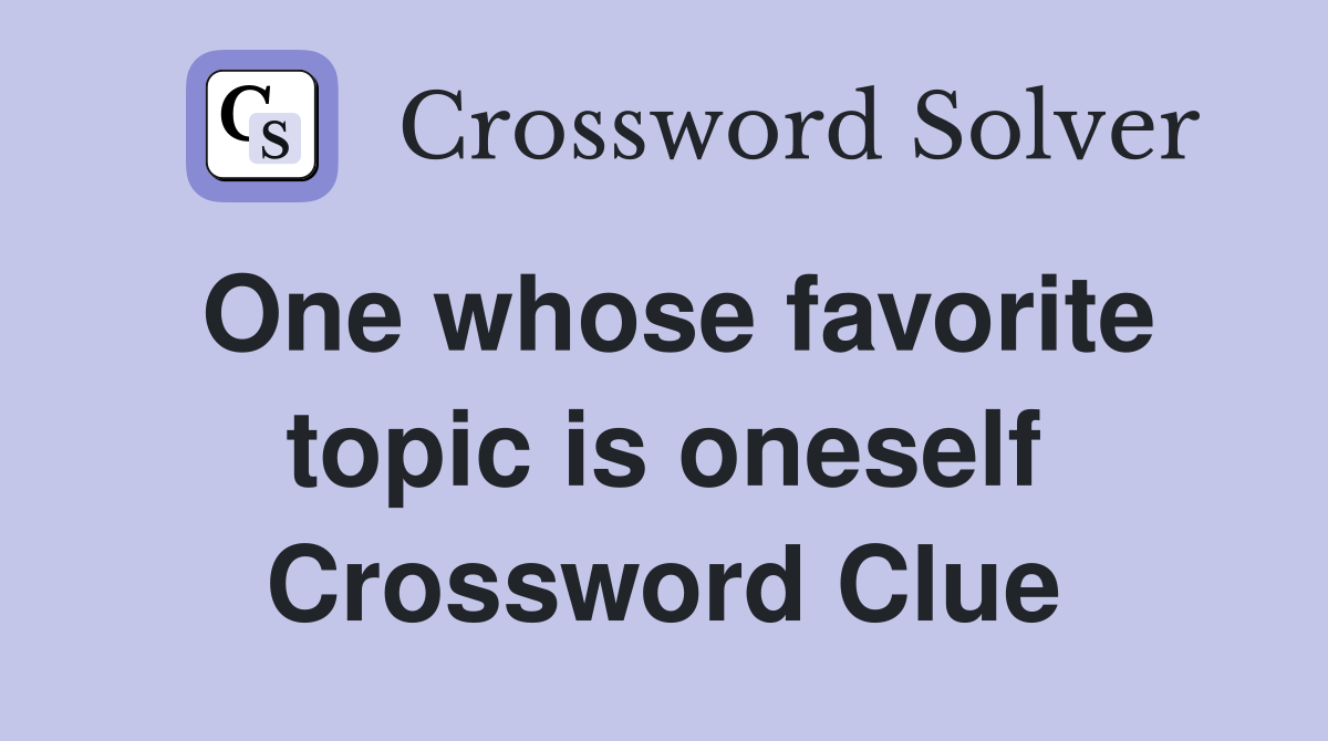 One whose favorite topic is oneself Crossword Clue