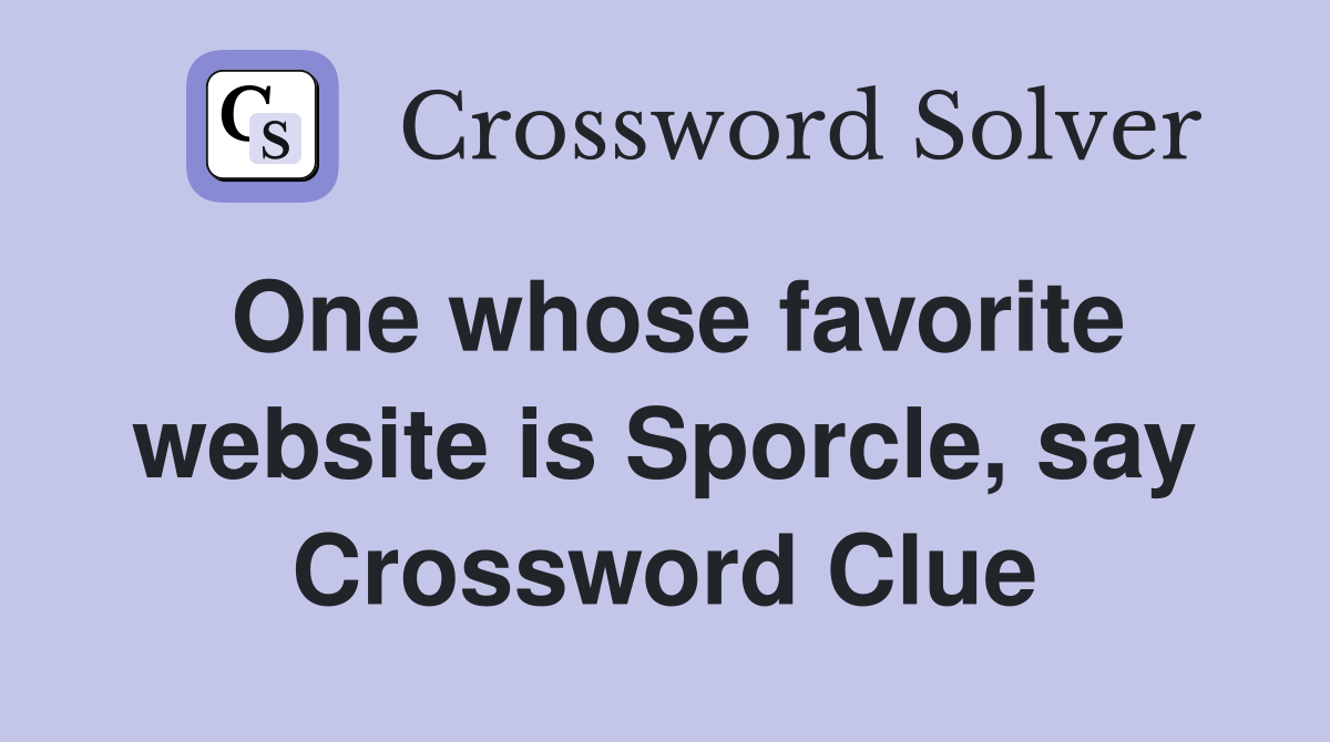 One whose favorite website is Sporcle, say Crossword Clue