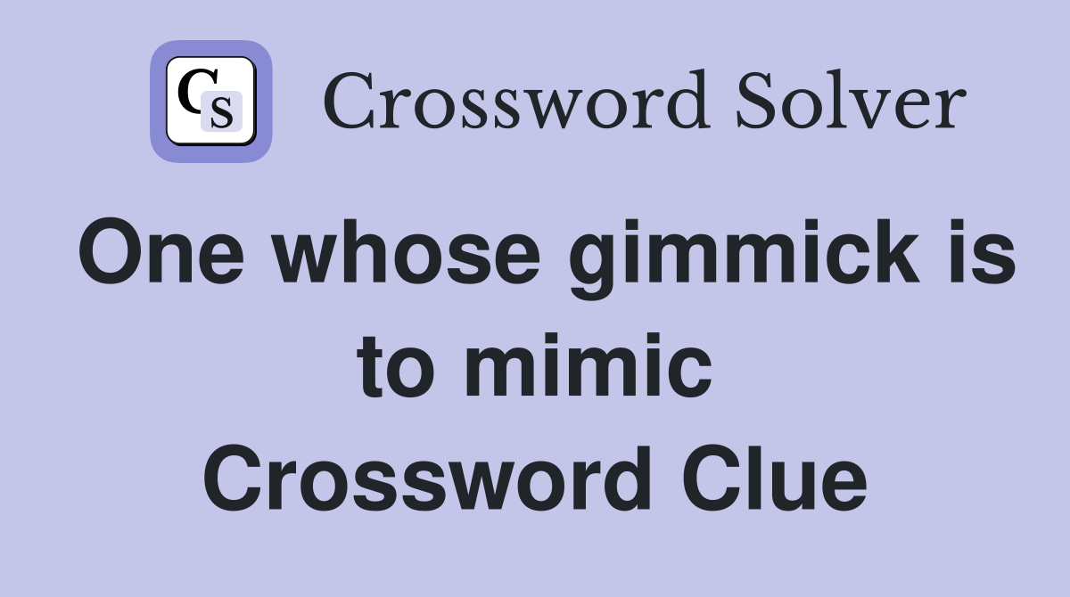 One whose gimmick is to mimic Crossword Clue