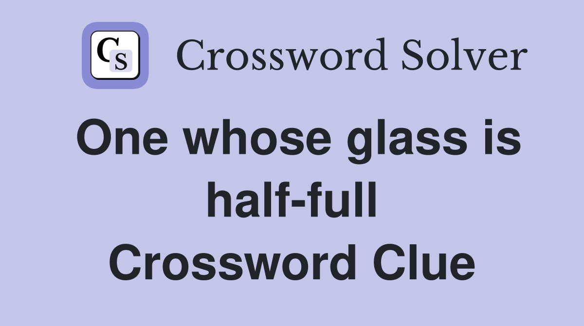 One whose glass is half-full Crossword Clue