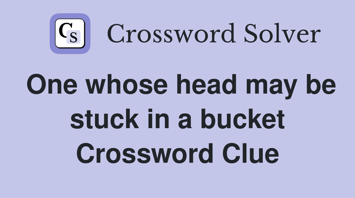 One whose head may be stuck in a bucket Crossword Clue