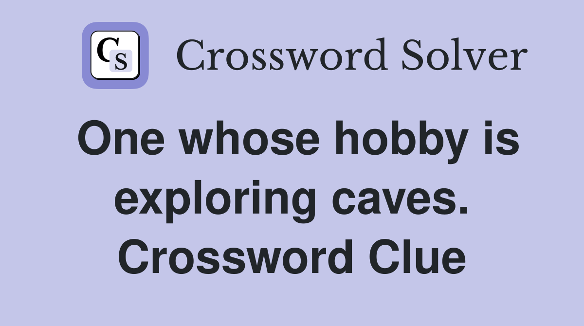 One whose hobby is exploring caves. Crossword Clue