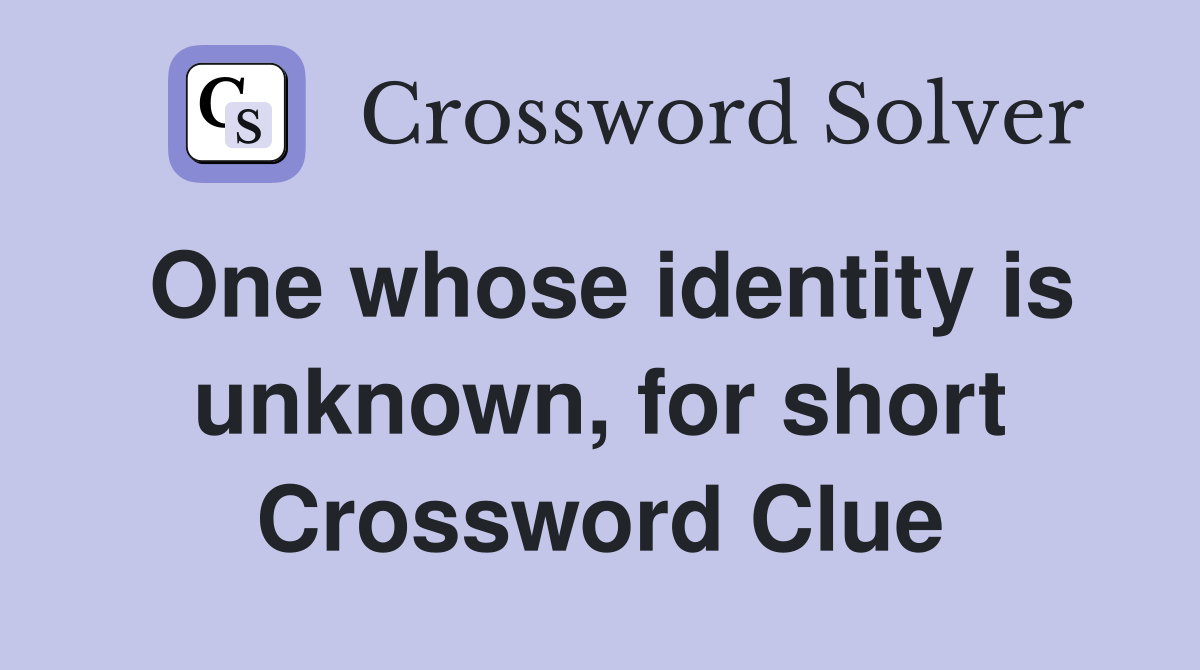 One whose identity is unknown, for short Crossword Clue