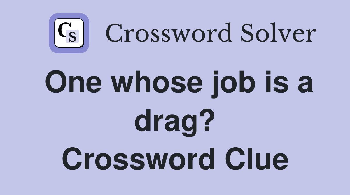 One whose job is a drag? Crossword Clue