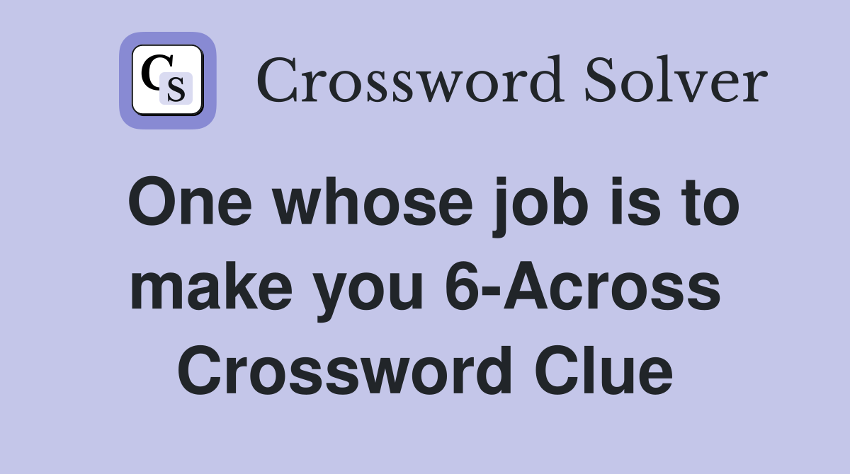 One whose job is to make you 6-Across Crossword Clue