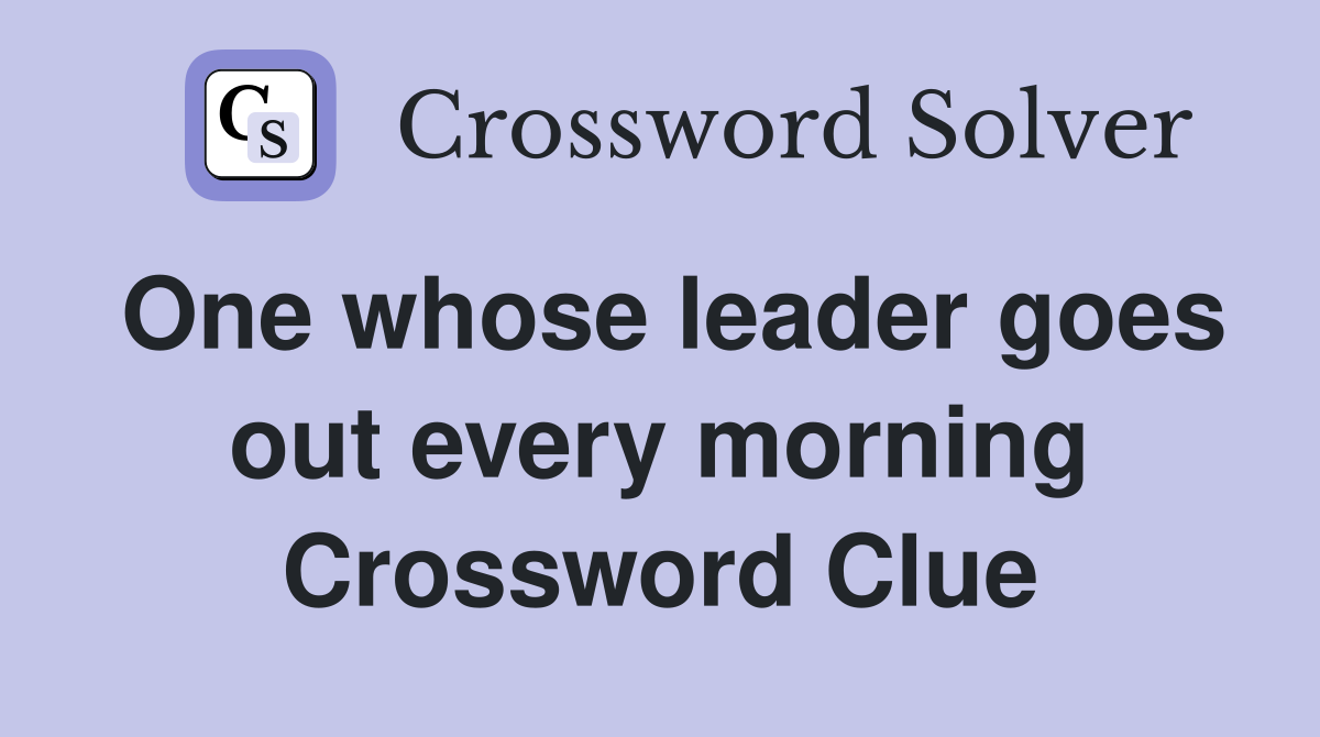 One whose leader goes out every morning Crossword Clue