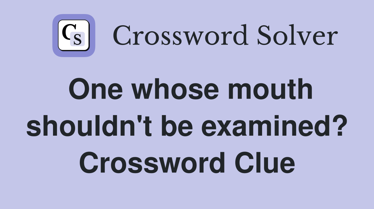 One whose mouth shouldn't be examined? Crossword Clue