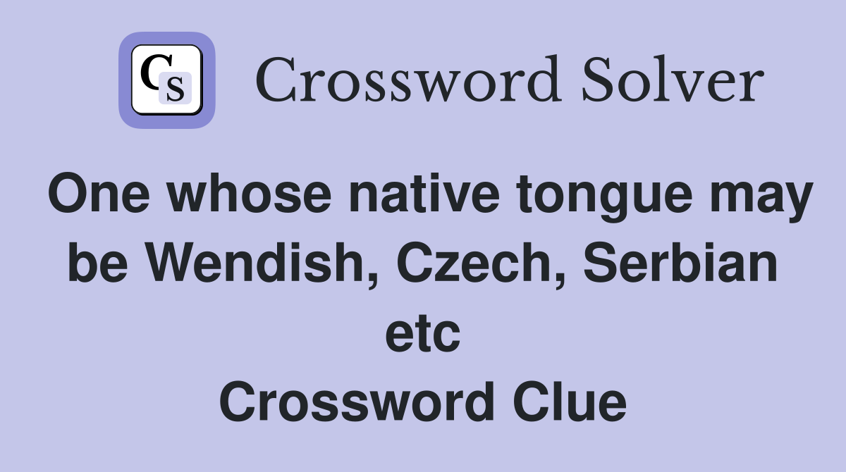 One whose native tongue may be Wendish, Czech, Serbian etc Crossword Clue