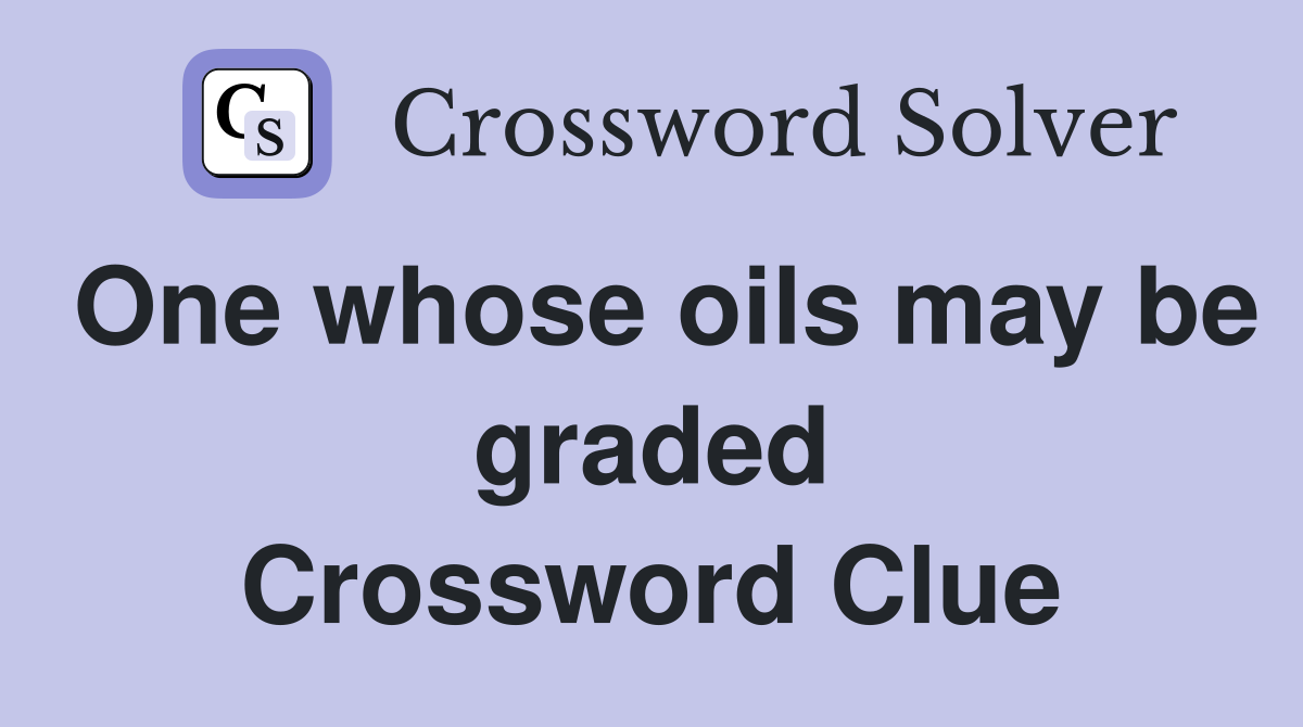 One whose oils may be graded Crossword Clue