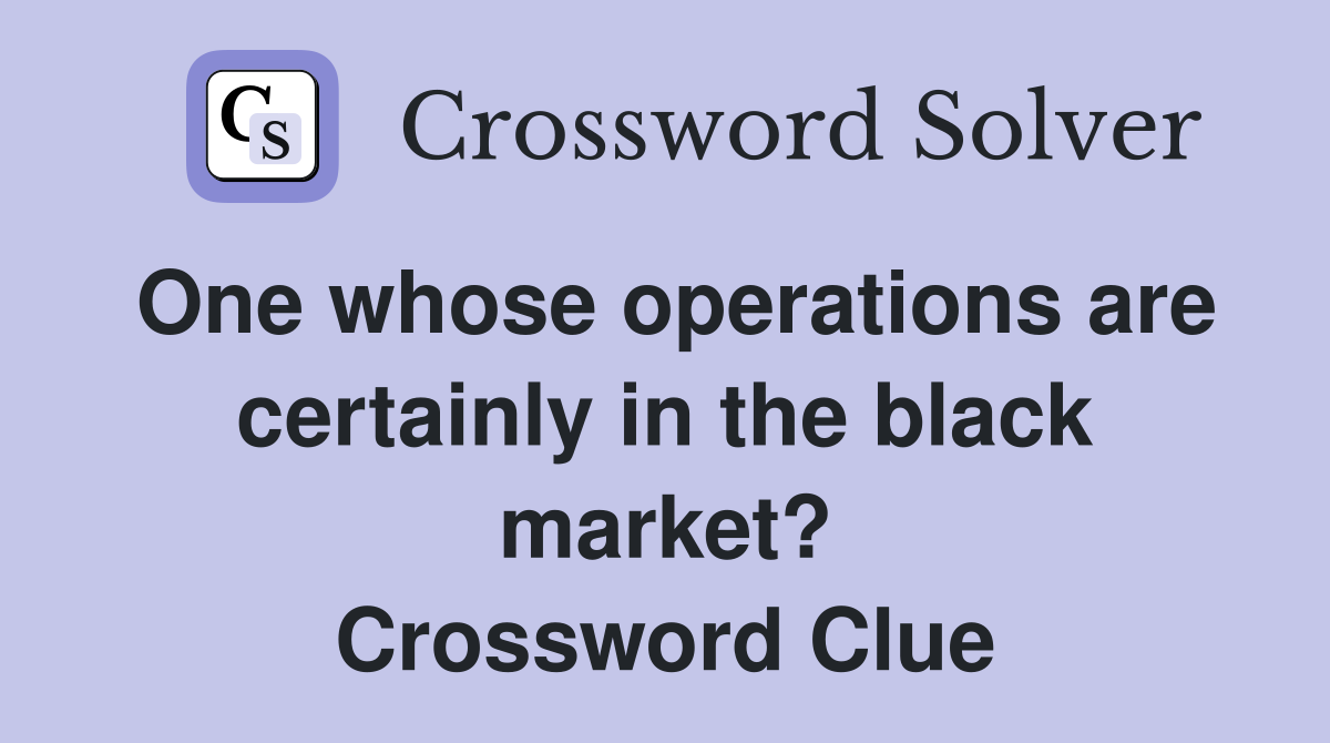 One whose operations are certainly in the black market? Crossword Clue