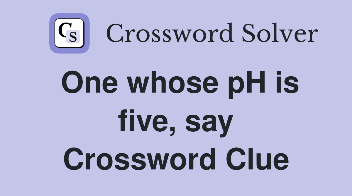 One whose pH is five, say Crossword Clue