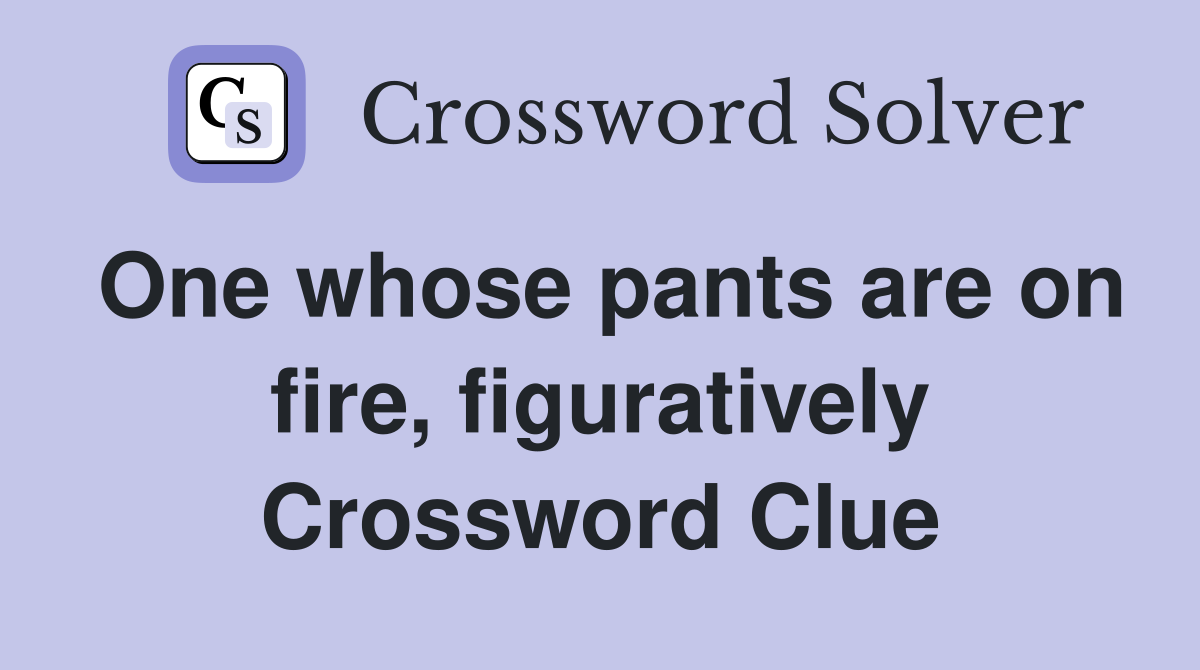 One whose pants are on fire, figuratively Crossword Clue