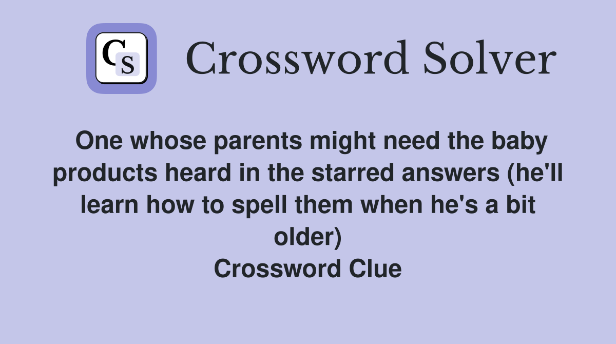 One whose parents might need the baby products heard in the starred answers (he'll learn how to spell them when he's a bit older) Crossword Clue