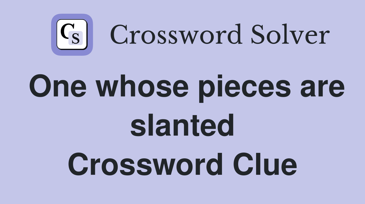 One whose pieces are slanted Crossword Clue