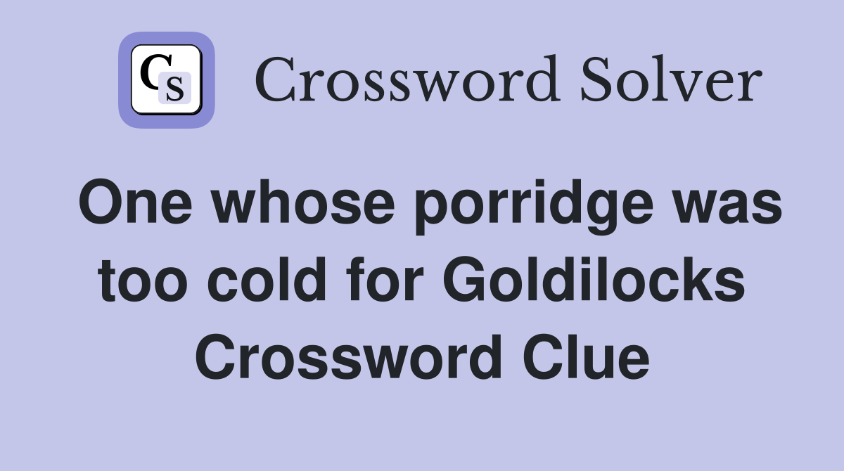 One whose porridge was too cold for Goldilocks Crossword Clue