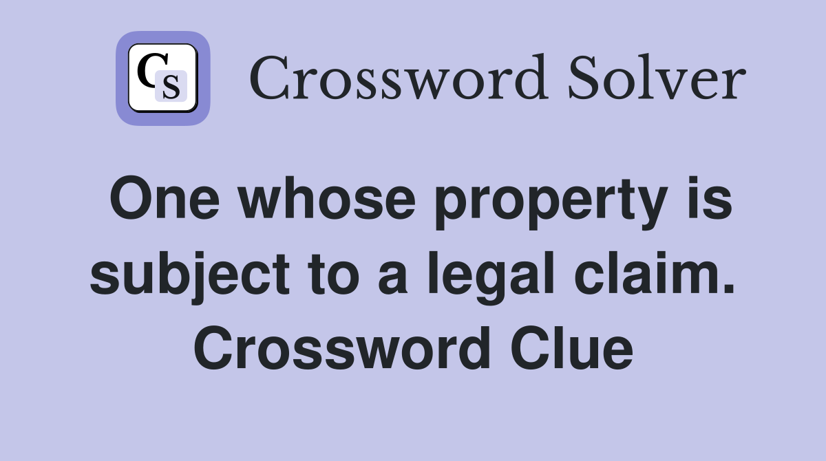 One whose property is subject to a legal claim. Crossword Clue
