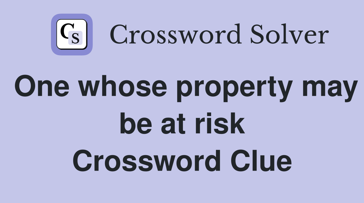 One whose property may be at risk Crossword Clue