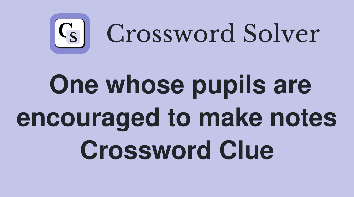 One whose pupils are encouraged to make notes Crossword Clue