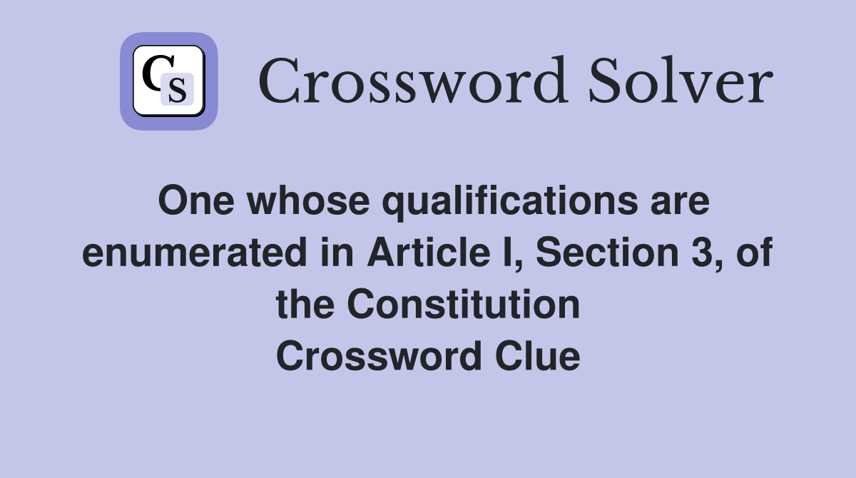 One whose qualifications are enumerated in Article I, Section 3, of the Constitution Crossword Clue