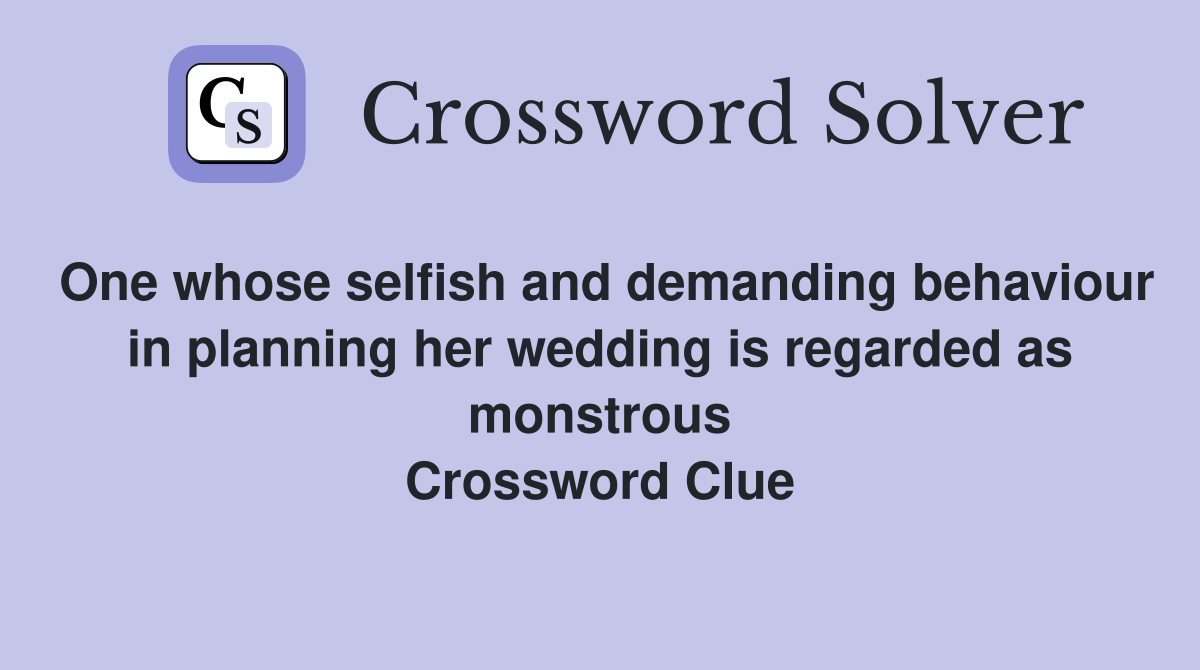 One whose selfish and demanding behaviour in planning her wedding is regarded as monstrous Crossword Clue